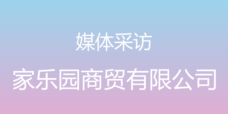 媒体采访 - 家乐园商贸有限公司