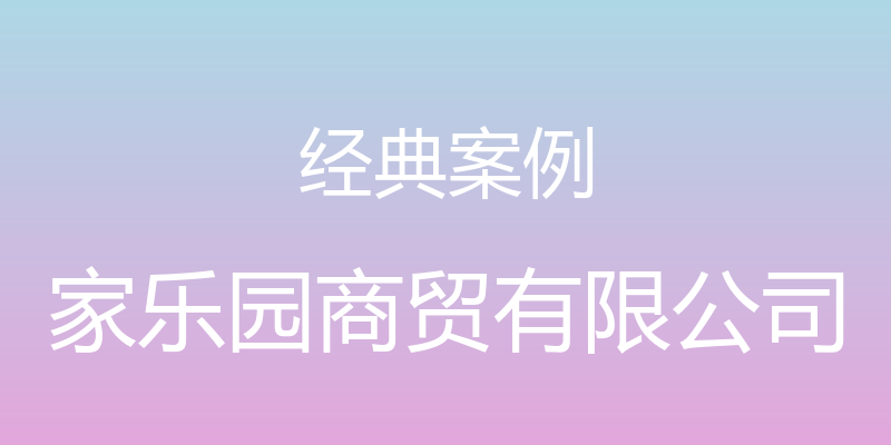 经典案例 - 家乐园商贸有限公司