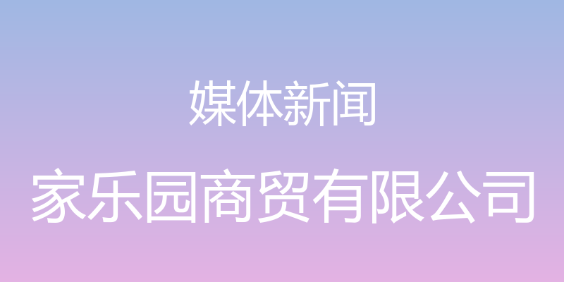 媒体新闻 - 家乐园商贸有限公司