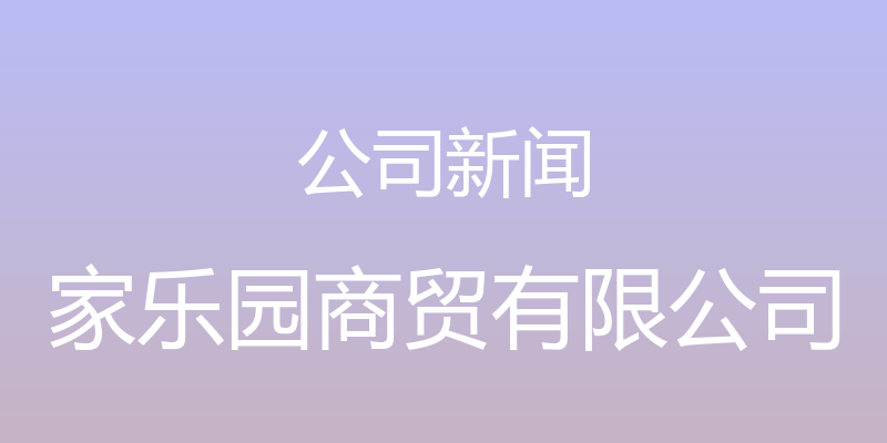 公司新闻 - 家乐园商贸有限公司