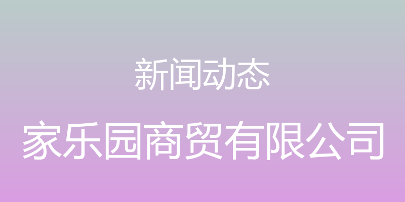 新闻动态 - 家乐园商贸有限公司