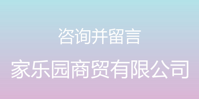 咨询并留言 - 家乐园商贸有限公司