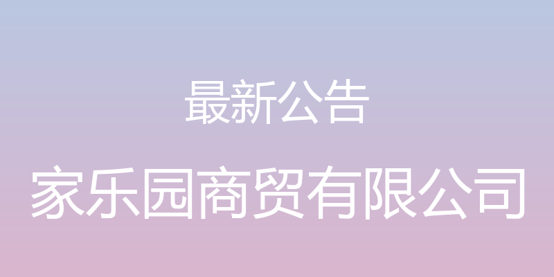 最新公告 - 家乐园商贸有限公司